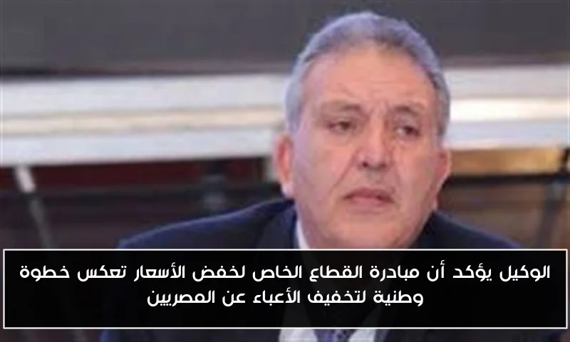 الوكيل يؤكد أن مبادرة القطاع الخاص لخفض الأسعار تعكس خطوة وطنية لتخفيف الأعباء عن المصريين