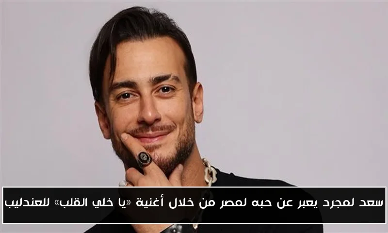 سعد لمجرد يعبر عن حبه لمصر من خلال أغنية «يا خلي القلب» للعندليب
