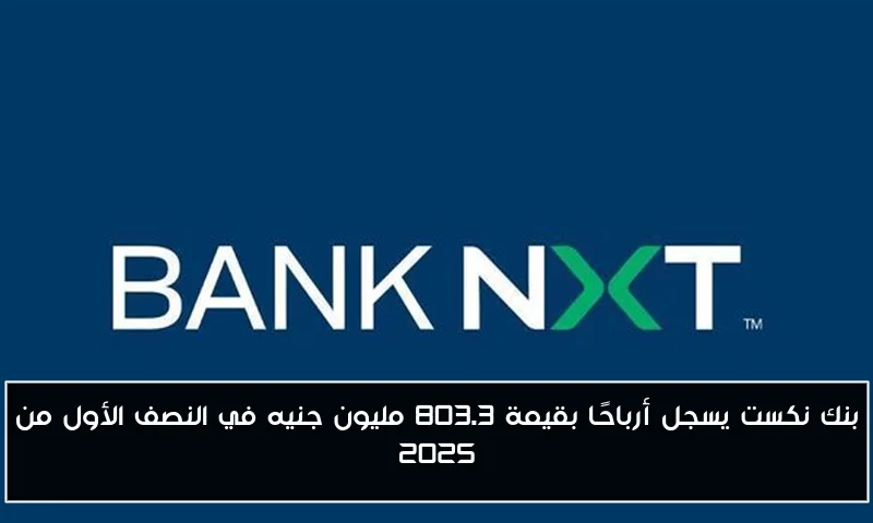 بنك نكست يسجل أرباحًا بقيمة 803.3 مليون جنيه في النصف الأول من 2025