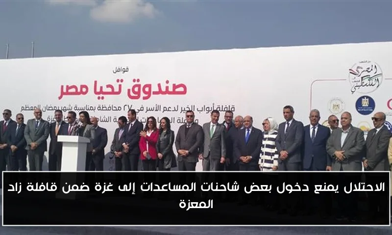 الاحتلال يمنع دخول بعض شاحنات المساعدات إلى غزة ضمن قافلة زاد المعزة