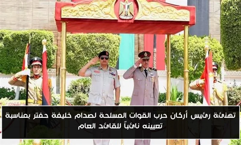 تهنئة رئيس أركان حرب القوات المسلحة لصدام خليفة حفتر بمناسبة تعيينه نائباً للقائد العام