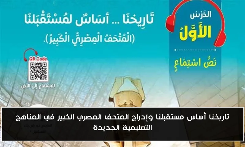 تاريخنا أساس مستقبلنا وإدراج المتحف المصري الكبير في المناهج التعليمية الجديدة
