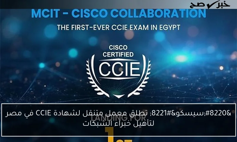 “سيسكو” تطلق معمل متنقل لشهادة CCIE في مصر لتأهيل خبراء الشبكات