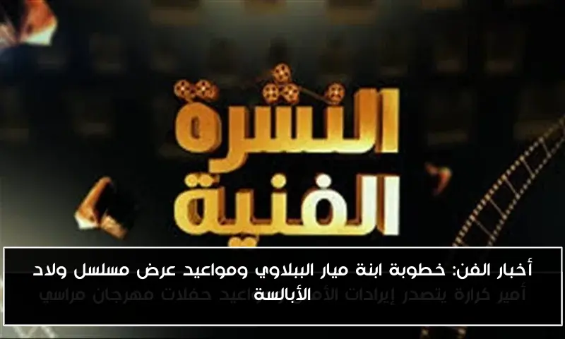 أخبار الفن: خطوبة ابنة ميار الببلاوي ومواعيد عرض مسلسل ولاد الأبالسة