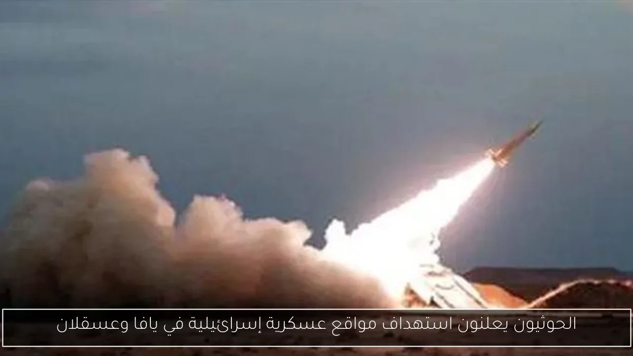 الحوثيون يعلنون استهداف مواقع عسكرية إسرائيلية في يافا وعسقلان