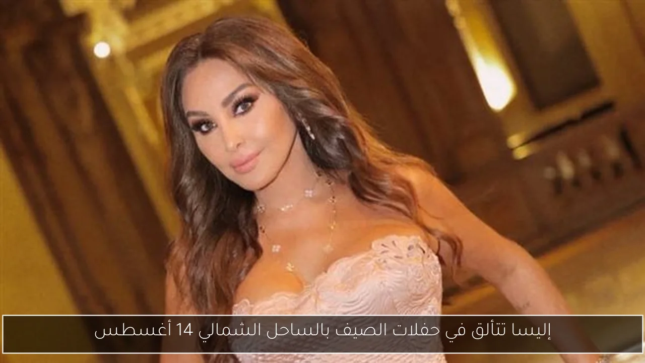 إليسا تتألق في حفلات الصيف بالساحل الشمالي 14 أغسطس