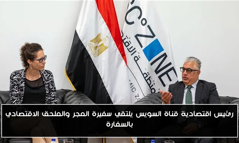 رئيس اقتصادية قناة السويس يلتقي سفيرة المجر والملحق الاقتصادي بالسفارة