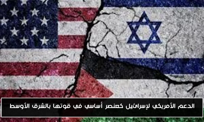 الدعم الأمريكي لإسرائيل كعنصر أساسي في قوتها بالشرق الأوسط