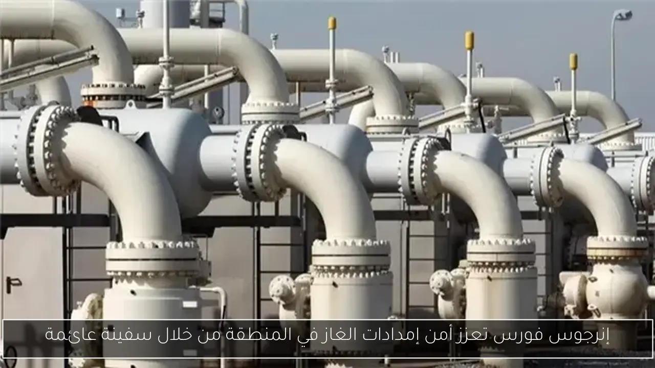 إنرجوس فورس تعزز أمن إمدادات الغاز في المنطقة من خلال سفينة عائمة
