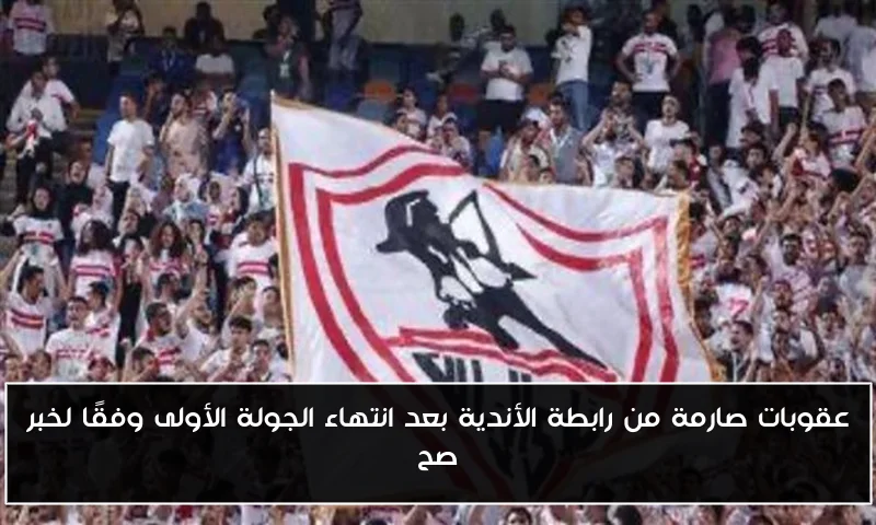 عقوبات صارمة من رابطة الأندية بعد انتهاء الجولة الأولى وفقًا لخبر صح