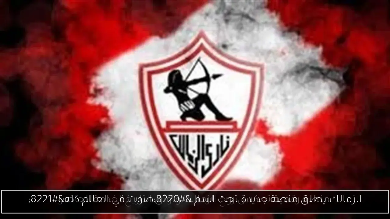 الزمالك يطلق منصة جديدة تحت اسم “صوت في العالم كله”