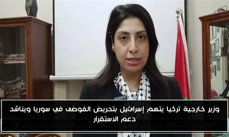 وزير خارجية تركيا يتهم إسرائيل بتحريض الفوضى في سوريا ويناشد دعم الاستقرار