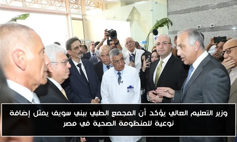 وزير التعليم العالي يؤكد أن المجمع الطبي ببني سويف يمثل إضافة نوعية للمنظومة الصحية في مصر