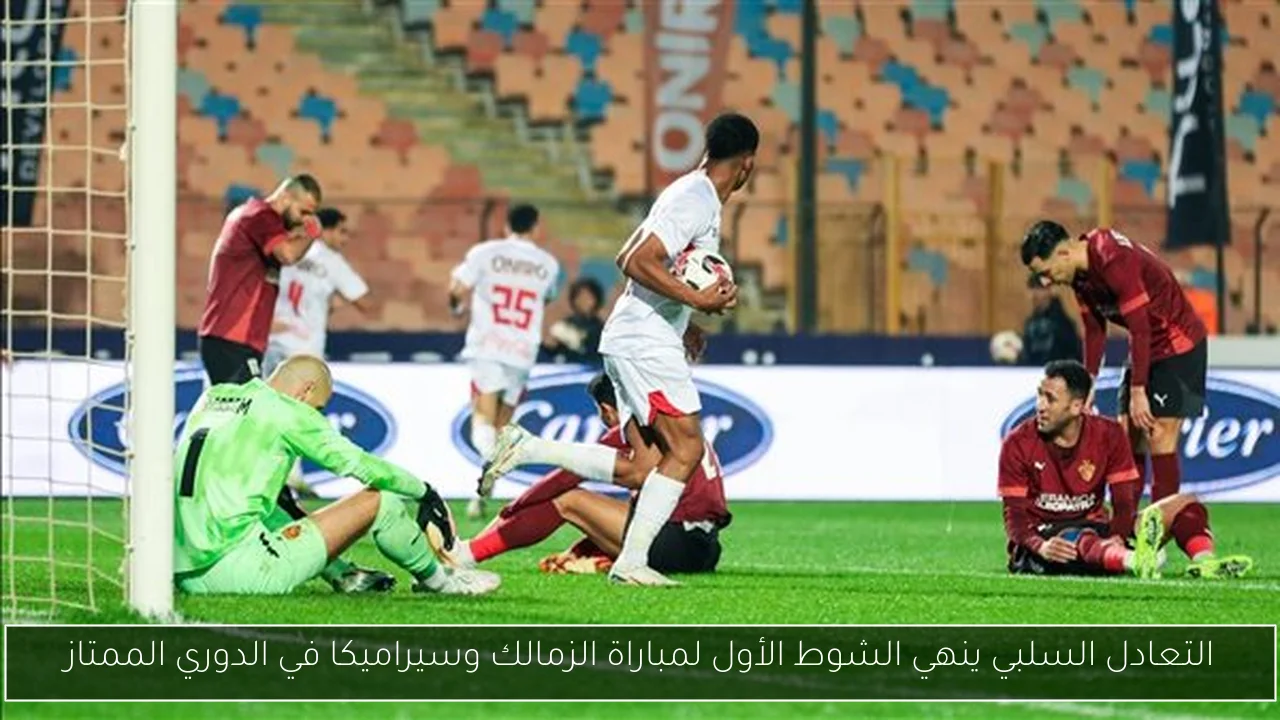التعادل السلبي ينهي الشوط الأول لمباراة الزمالك وسيراميكا في الدوري الممتاز