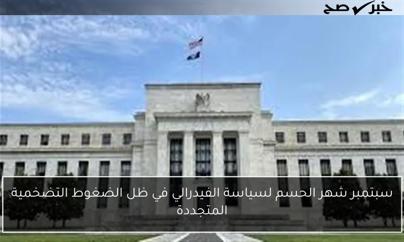 سبتمبر شهر الحسم لسياسة الفيدرالي في ظل الضغوط التضخمية المتجددة