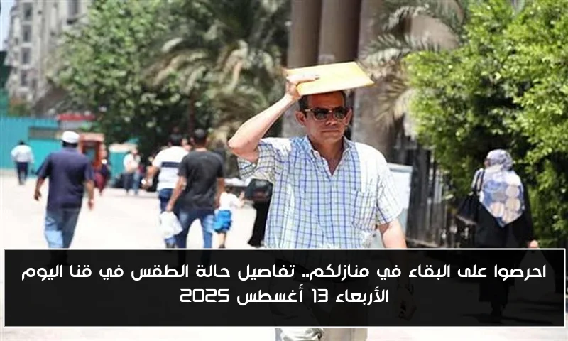 احرصوا على البقاء في منازلكم.. تفاصيل حالة الطقس في قنا اليوم الأربعاء 13 أغسطس 2025