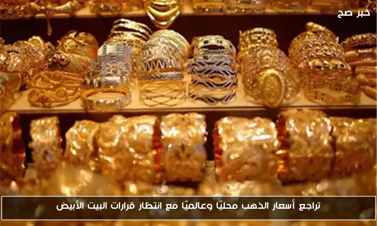 تراجع أسعار الذهب محليًا وعالميًا مع انتظار قرارات البيت الأبيض