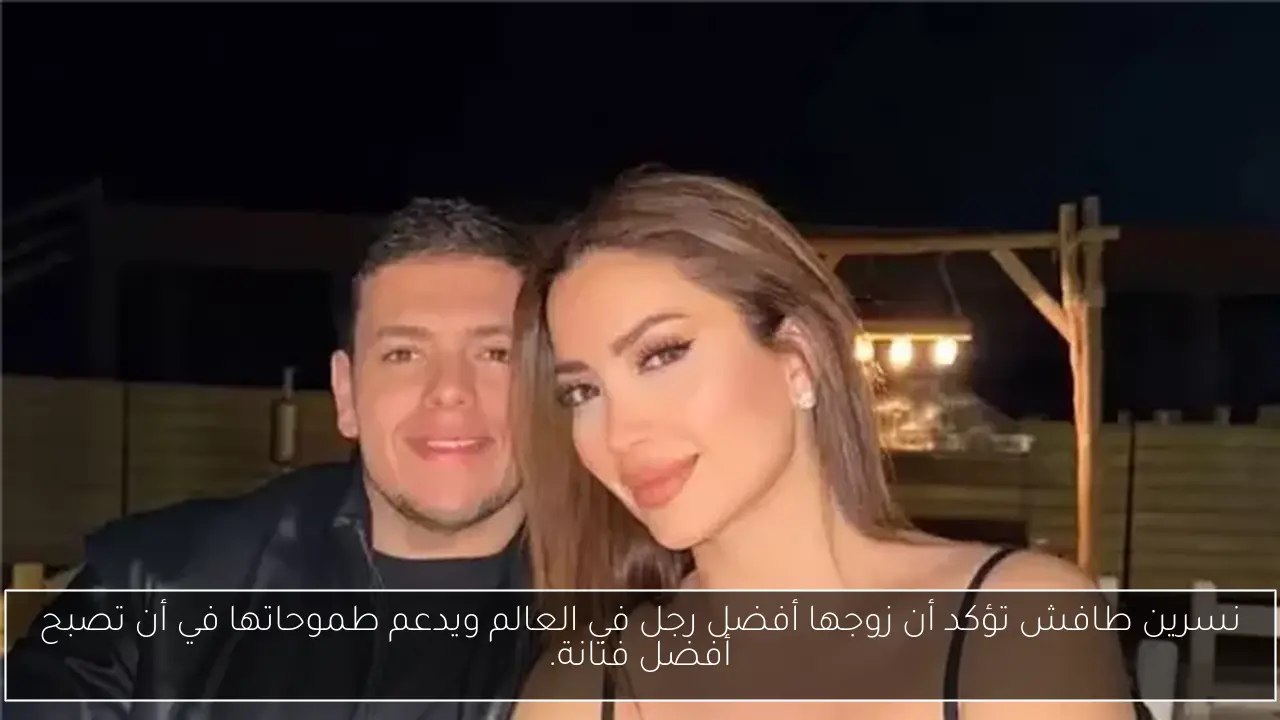 نسرين طافش تؤكد أن زوجها أفضل رجل في العالم ويدعم طموحاتها في أن تصبح أفضل فنانة.