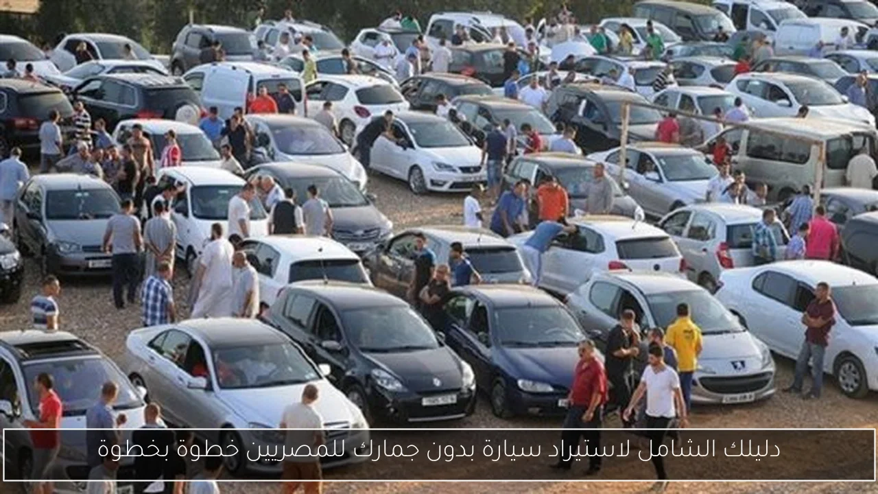 دليلك الشامل لاستيراد سيارة بدون جمارك للمصريين خطوة بخطوة
