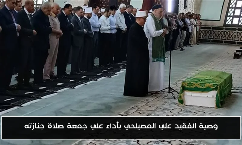 وصية الفقيد علي المصيلحي بأداء علي جمعة صلاة جنازته