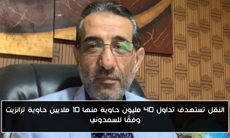 النقل تستهدف تداول 40 مليون حاوية منها 10 ملايين حاوية ترانزيت وفقًا للسمدوني