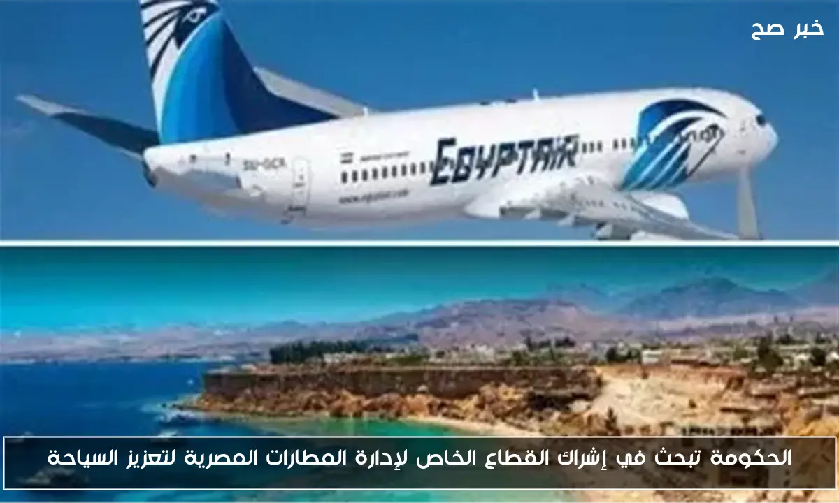 الحكومة تبحث في إشراك القطاع الخاص لإدارة المطارات المصرية لتعزيز السياحة