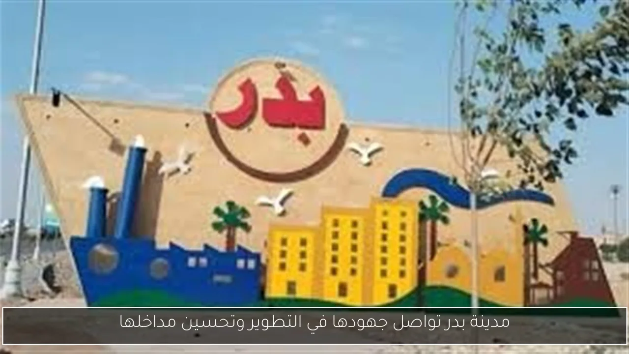 مدينة بدر تواصل جهودها في التطوير وتحسين مداخلها
