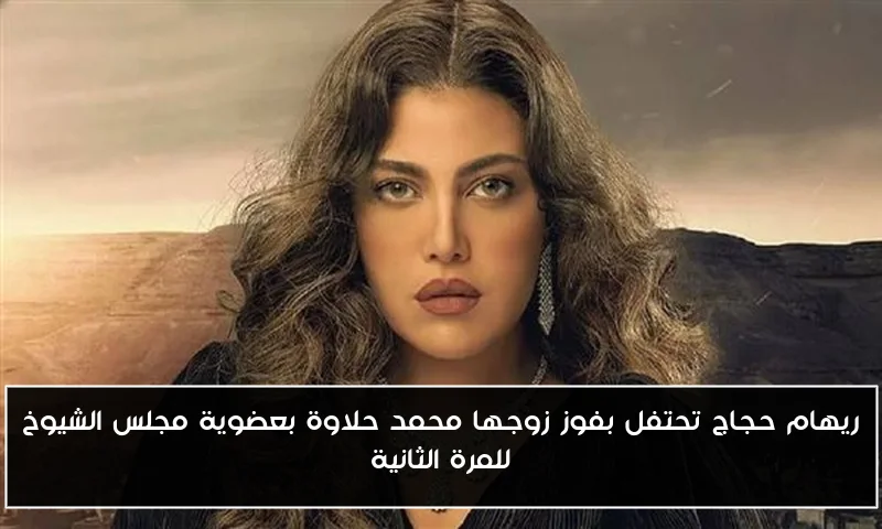 ريهام حجاج تحتفل بفوز زوجها محمد حلاوة بعضوية مجلس الشيوخ للمرة الثانية