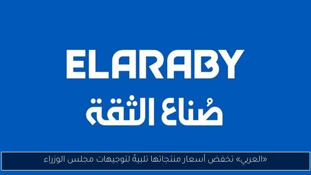 «العربي» تخفض أسعار منتجاتها تلبيةً لتوجيهات مجلس الوزراء
