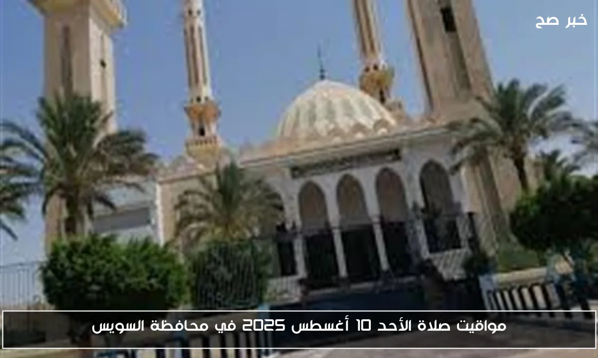 مواقيت صلاة الأحد 10 أغسطس 2025 في محافظة السويس