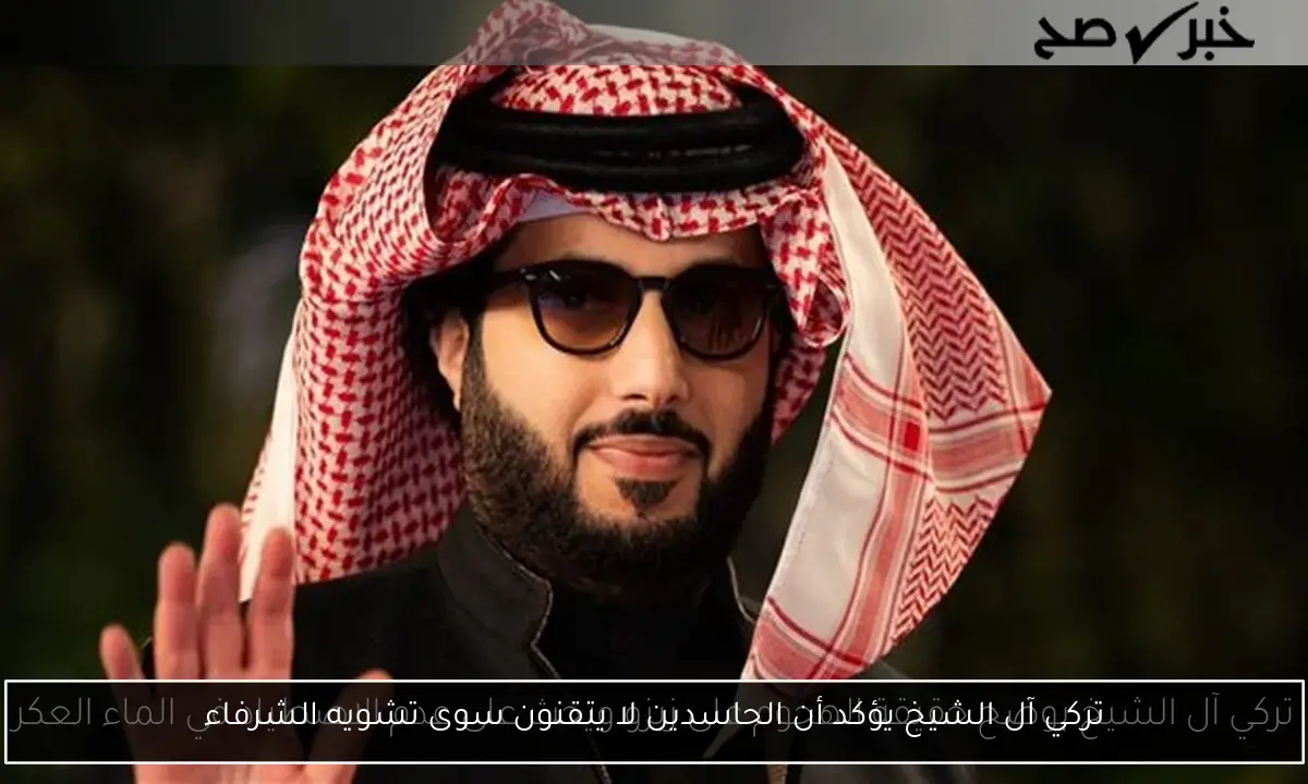 تركي آل الشيخ يؤكد أن الحاسدين لا يتقنون سوى تشويه الشرفاء