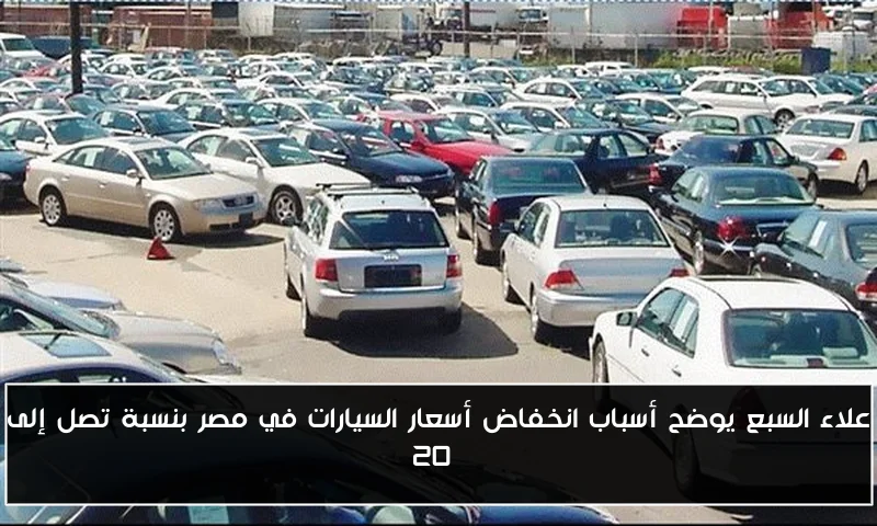 علاء السبع يوضح أسباب انخفاض أسعار السيارات في مصر بنسبة تصل إلى 20%