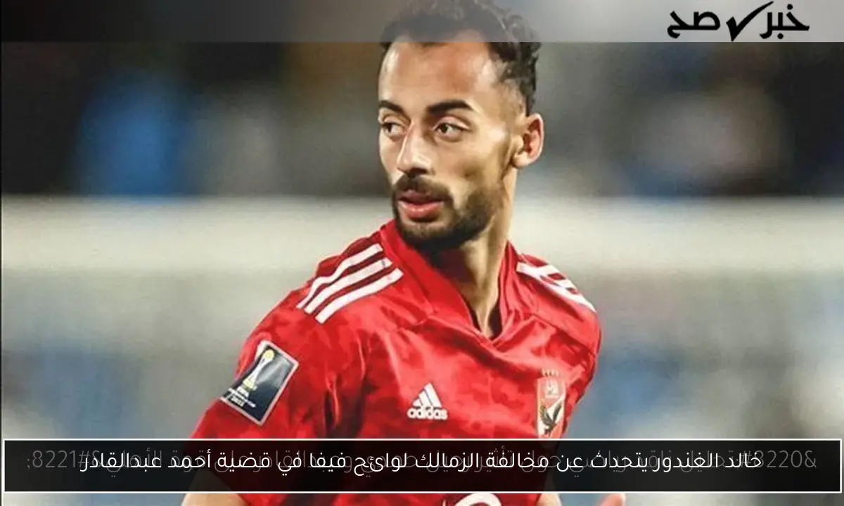خالد الغندور يتحدث عن مخالفة الزمالك لوائح فيفا في قضية أحمد عبدالقادر