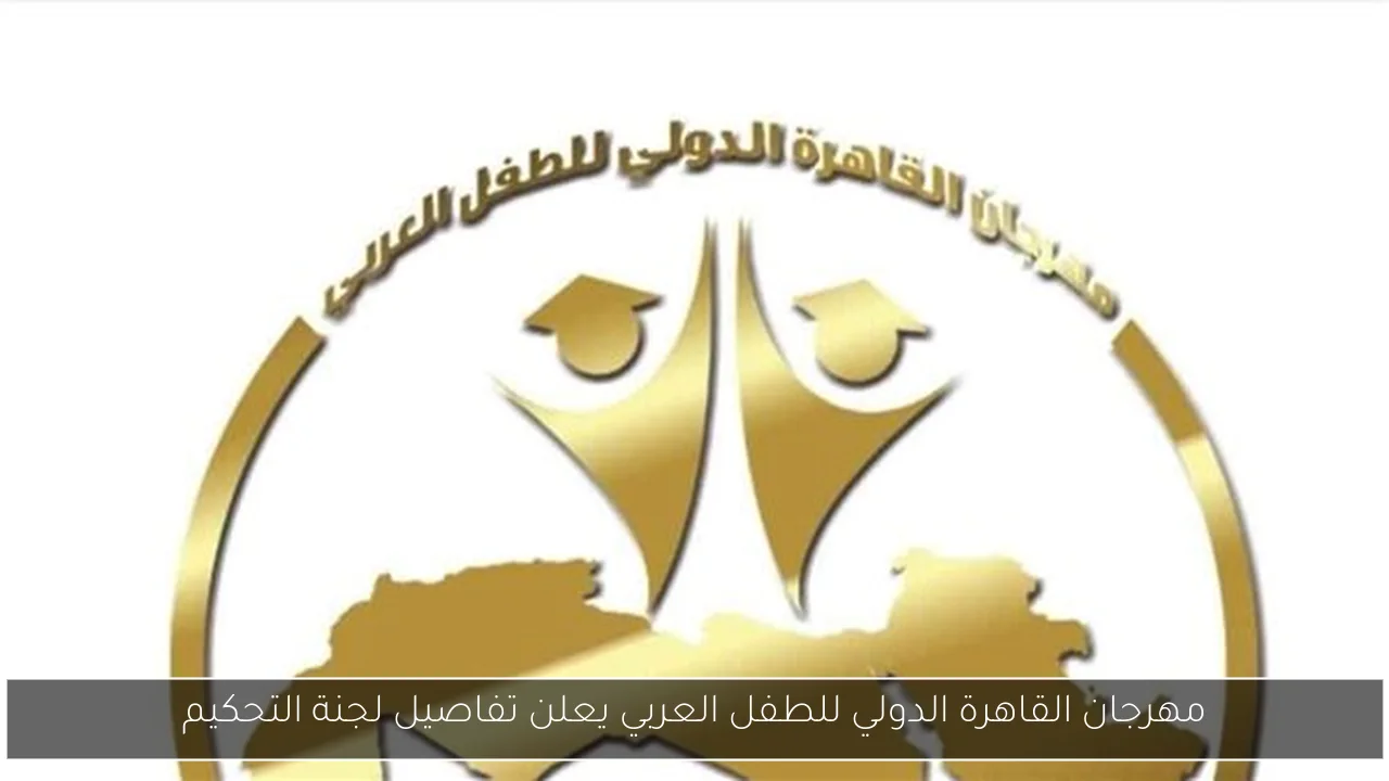 مهرجان القاهرة الدولي للطفل العربي يعلن تفاصيل لجنة التحكيم