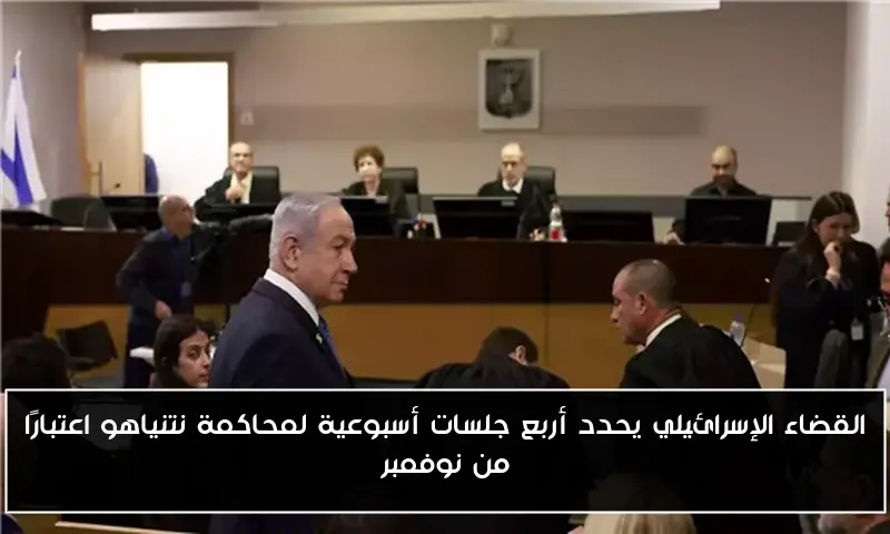 القضاء الإسرائيلي يحدد أربع جلسات أسبوعية لمحاكمة نتنياهو اعتبارًا من نوفمبر