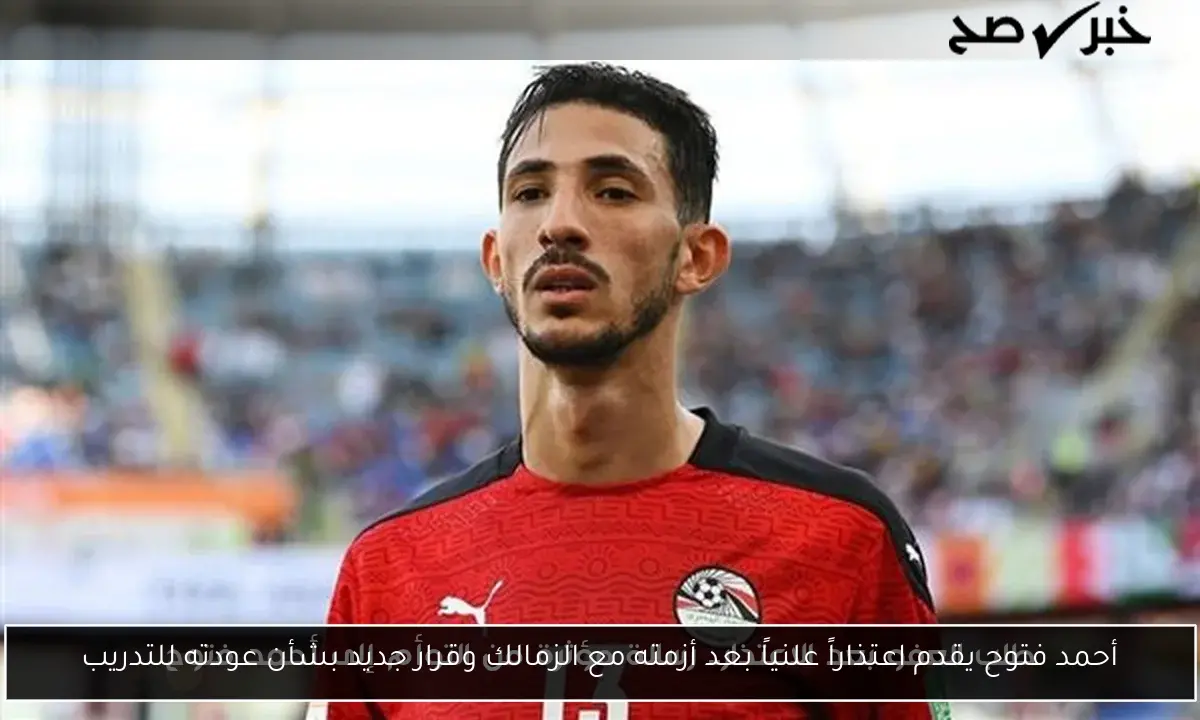 أحمد فتوح يقدم اعتذاراً علنياً بعد أزمته مع الزمالك وقرار جديد بشأن عودته للتدريب