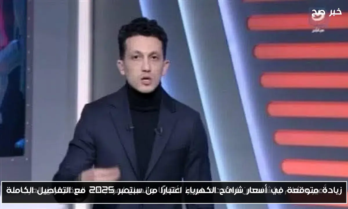 زيادة متوقعة في أسعار شرائح الكهرباء اعتبارًا من سبتمبر 2025 مع التفاصيل الكاملة