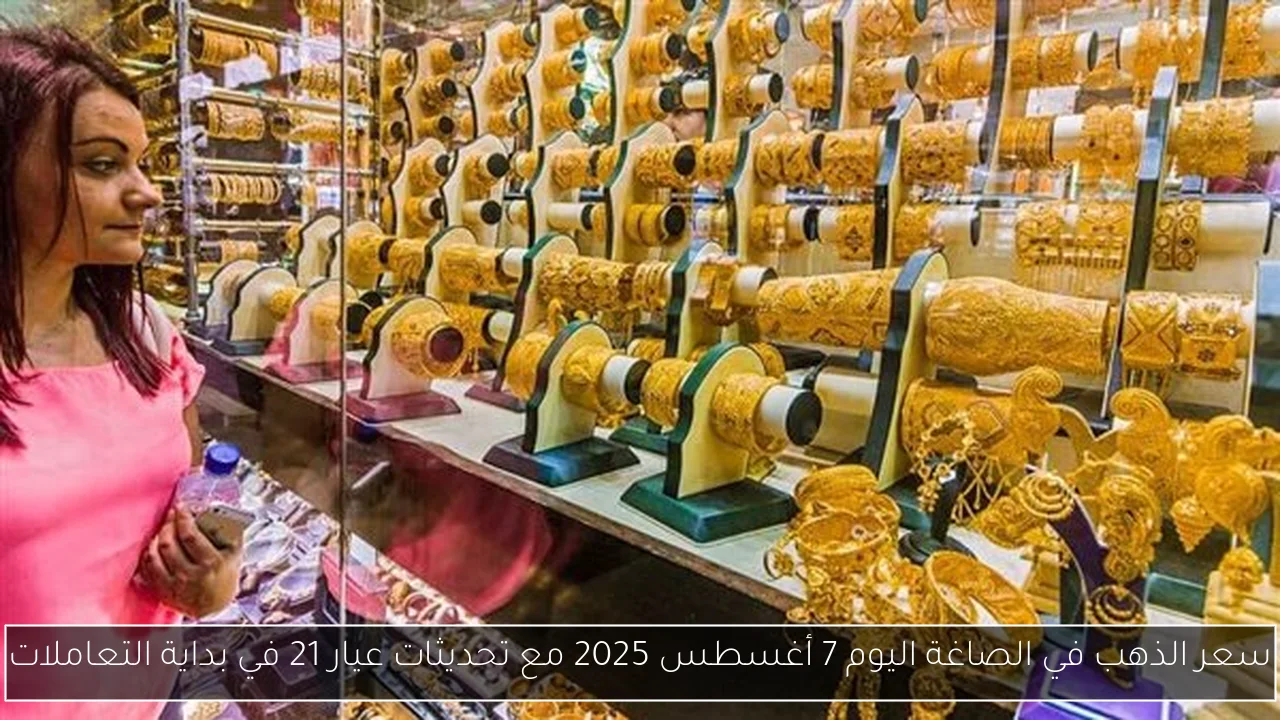 سعر الذهب في الصاغة اليوم 7 أغسطس 2025 مع تحديثات عيار 21 في بداية التعاملات