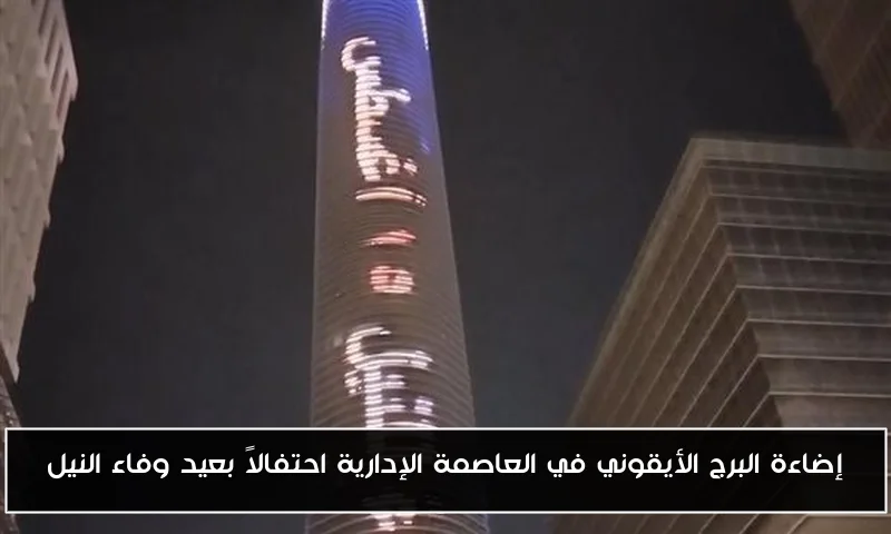 إضاءة البرج الأيقوني في العاصمة الإدارية احتفالاً بعيد وفاء النيل
