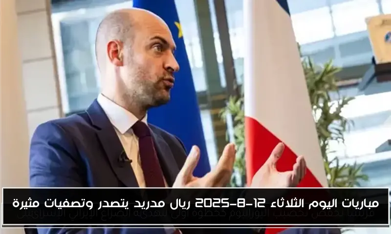 مباريات اليوم الثلاثاء 12-8-2025 ريال مدريد يتصدر وتصفيات مثيرة