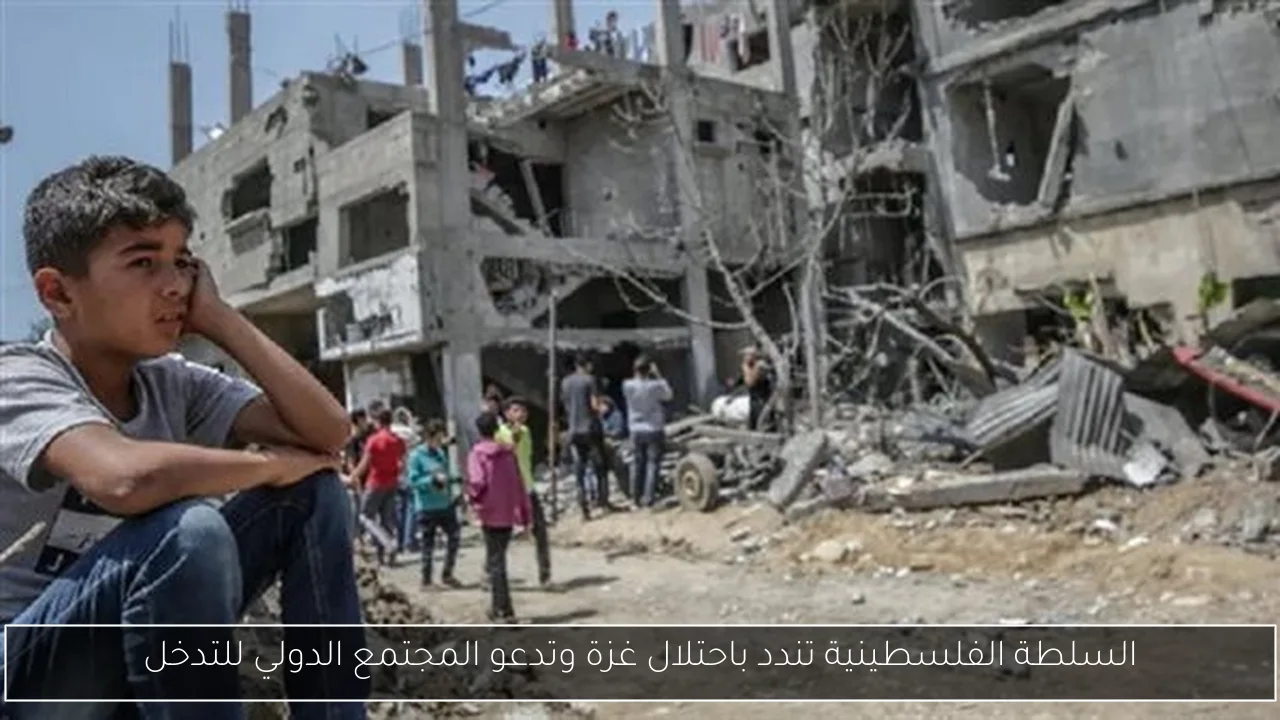 السلطة الفلسطينية تندد باحتلال غزة وتدعو المجتمع الدولي للتدخل