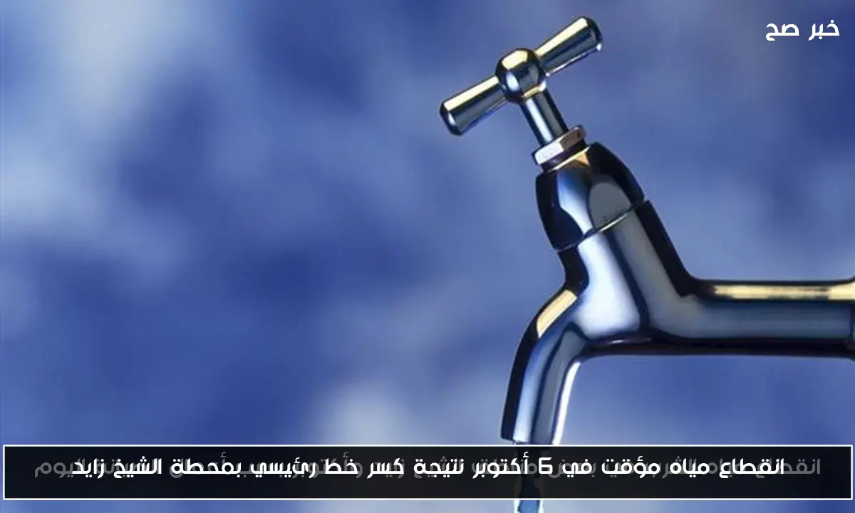 انقطاع مياه مؤقت في 6 أكتوبر نتيجة كسر خط رئيسي بمحطة الشيخ زايد