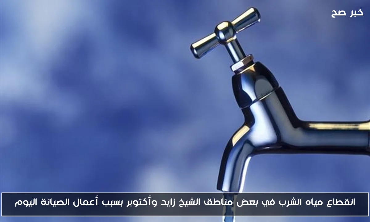 انقطاع مياه الشرب في بعض مناطق الشيخ زايد وأكتوبر بسبب أعمال الصيانة اليوم