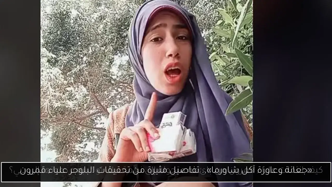 «جعانة وعاوزة آكل شاورما».. تفاصيل مثيرة من تحقيقات البلوجر علياء قمرون
