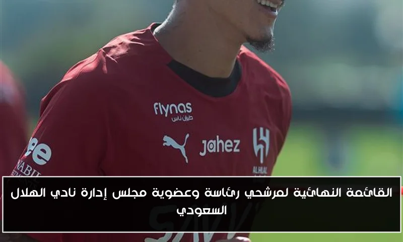 القائمة النهائية لمرشحي رئاسة وعضوية مجلس إدارة نادي الهلال السعودي