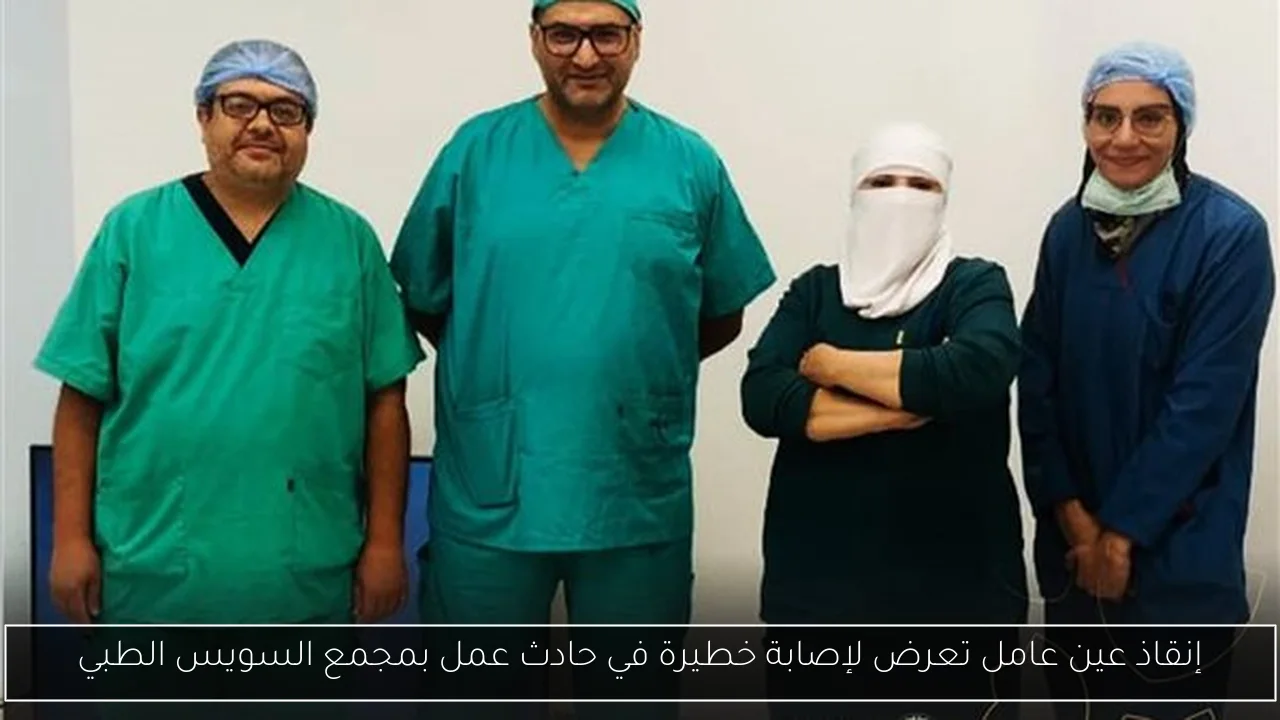 إنقاذ عين عامل تعرض لإصابة خطيرة في حادث عمل بمجمع السويس الطبي