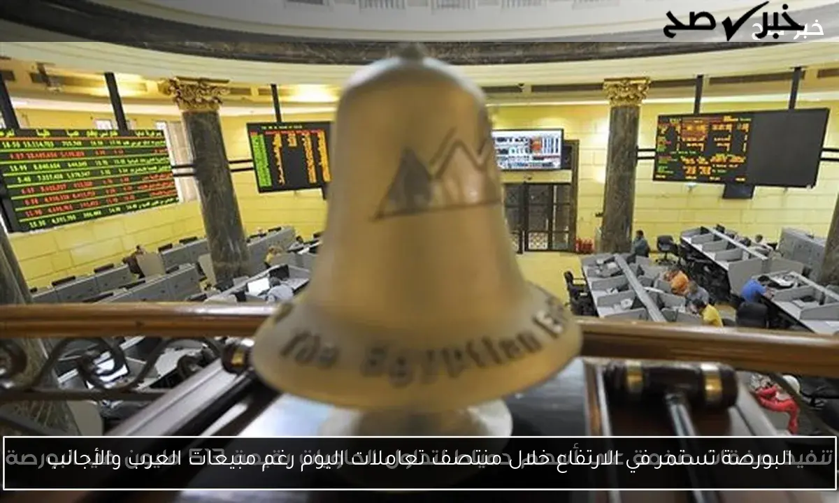 البورصة تستمر في الارتفاع خلال منتصف تعاملات اليوم رغم مبيعات العرب والأجانب
