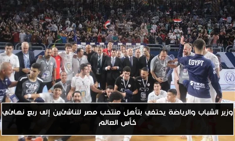 وزير الشباب والرياضة يحتفي بتأهل منتخب مصر للناشئين إلى ربع نهائي كأس العالم