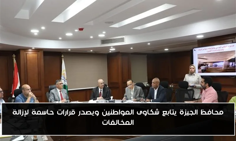 محافظ الجيزة يتابع شكاوى المواطنين ويصدر قرارات حاسمة لإزالة المخالفات