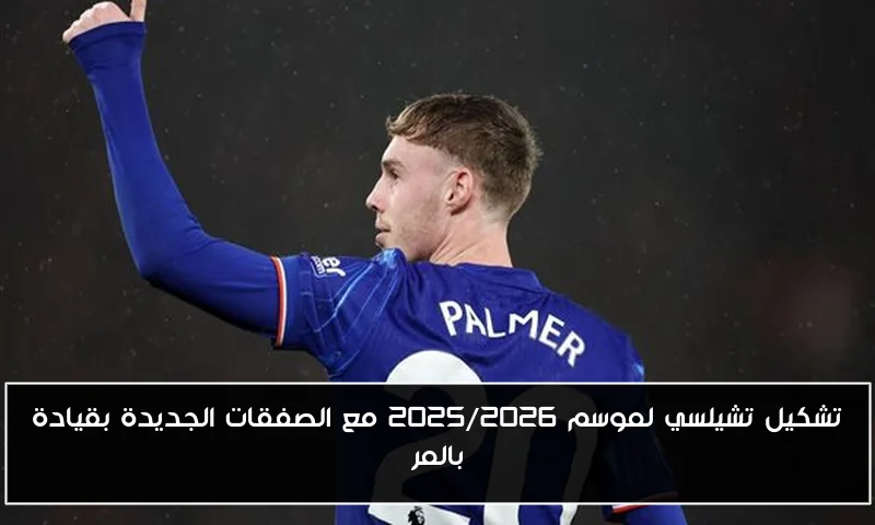 تشكيل تشيلسي لموسم 2025/2026 مع الصفقات الجديدة بقيادة بالمر